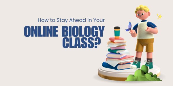 How to Stay Ahead in Your Online Biology Class? 